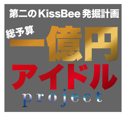 第二のKissBee発掘計画 総予算一億円アイドルproject