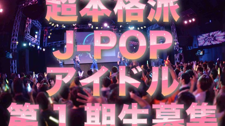 本格派J-POPアイドルグループ第1期生募集！